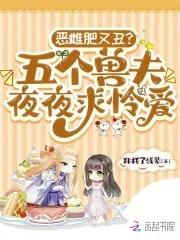 恶雌肥又丑?五个兽夫夜夜求怜爱免费阅读