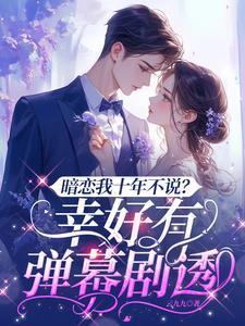 暗恋我十年不说幸好有弹幕剧透男主