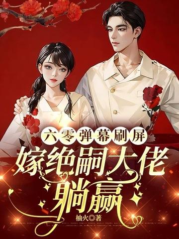 六零弹幕刷屏嫁绝嗣大佬躺赢