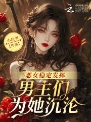 恶女稳定发挥男主们为她沉沦 小坑爷