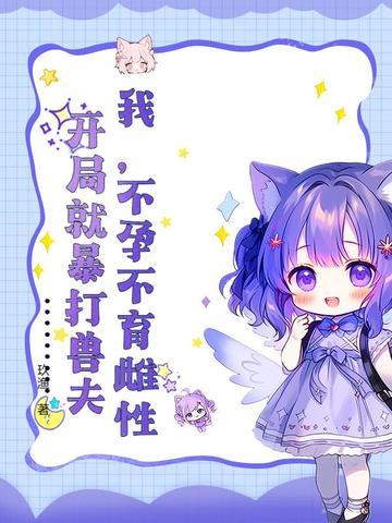 我不孕不育雌性开局就暴打兽夫什么时候更新完结
