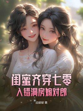 闺蜜齐穿七零入错洞房嫁对郎无删减