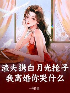 渣夫携白月光抢子我离婚你哭什么