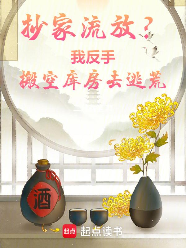 抄家流放?我反手搬空库房去逃荒二月酒笙 笔趣阁