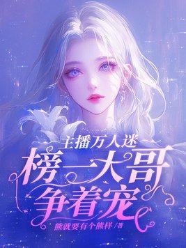 主播万人迷榜一大哥争着宠姜粥粥最后和谁在一起了