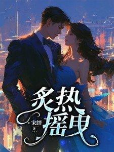 炙热摇曳 短剧