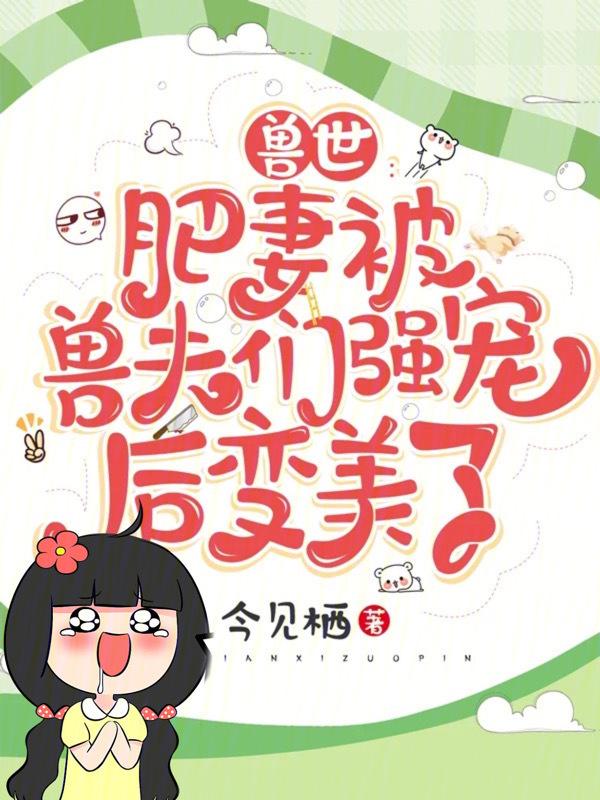 兽夫馋宠种田生仔慢慢来免费阅读