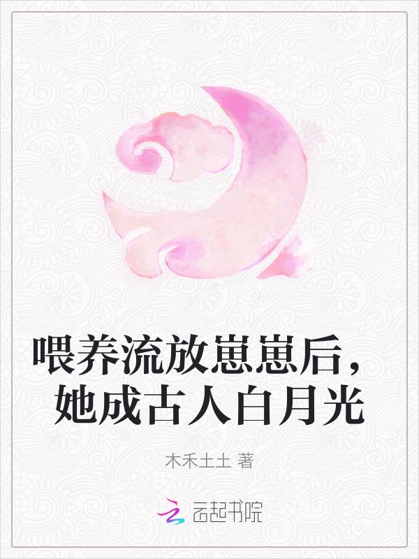 喂养流放崽崽后她成古人白月光免费阅读