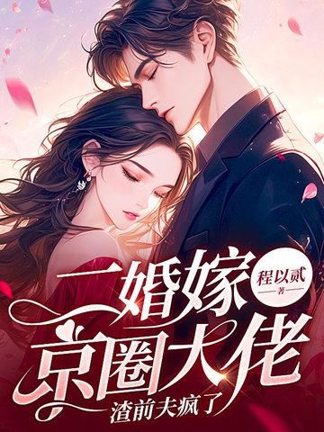 二婚嫁京圈大佬渣前夫疯了免费阅读