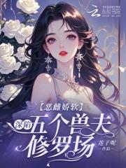 恶雌娇软深陷五个兽夫修罗场 笔趣阁