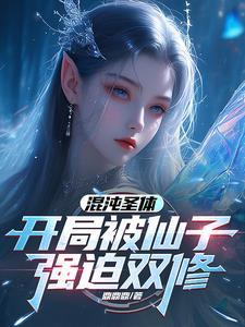 混沌圣体开局被仙子强迫双修免费阅读全文