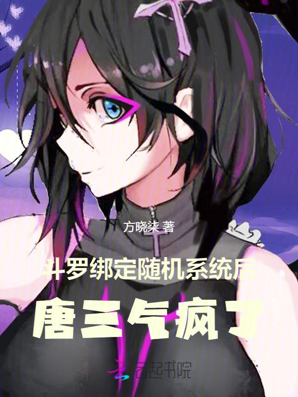 斗罗绑定随机系统后唐三气疯了 方晓柒