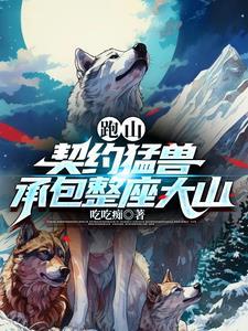 短剧跑山契约猛兽承包整座大山