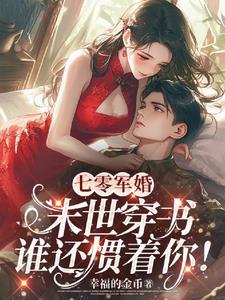 七零军婚末世穿书谁还惯着你 幸福的金币免费