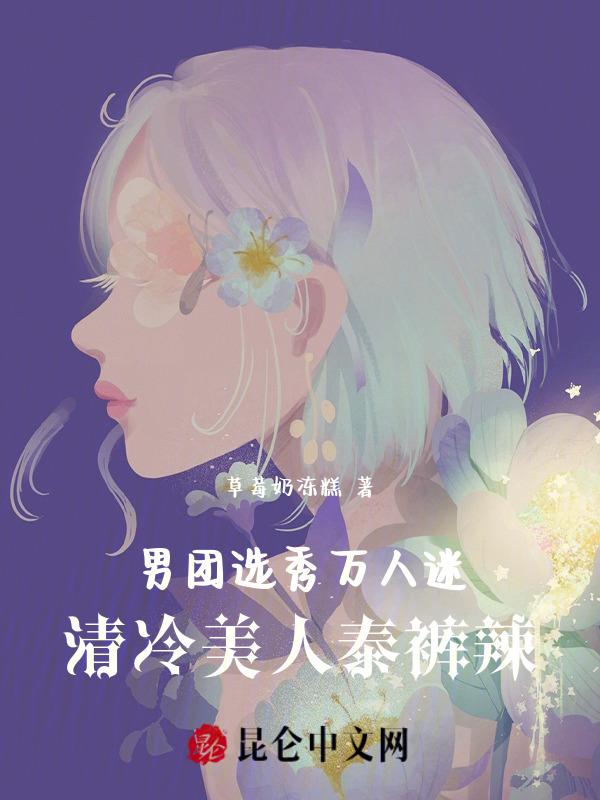 男团选秀万人迷!清冷美人泰裤辣作者草莓奶冻糕