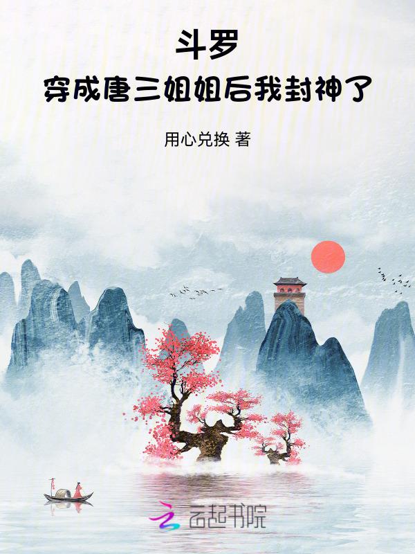 斗罗穿成唐三姐姐后我封神了 用心兑换