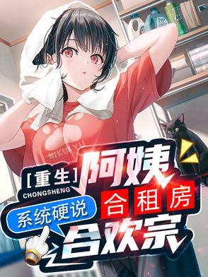 重生阿姨合租房系统硬说合欢宗