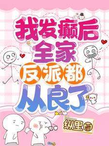 我发癫后全家反派都从良了在线阅读
