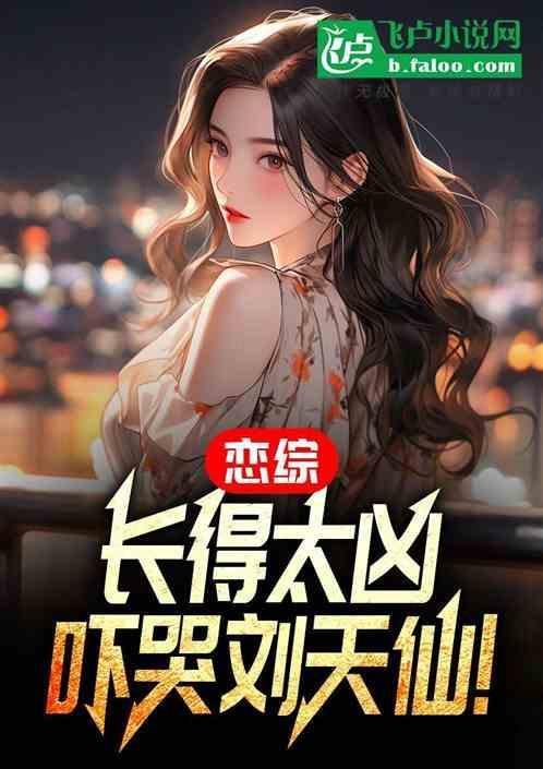 恋综：长得太凶，吓哭刘天仙