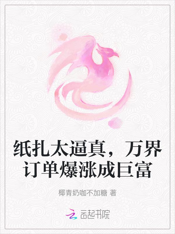 纸扎太逼真，万界订单爆涨成巨富