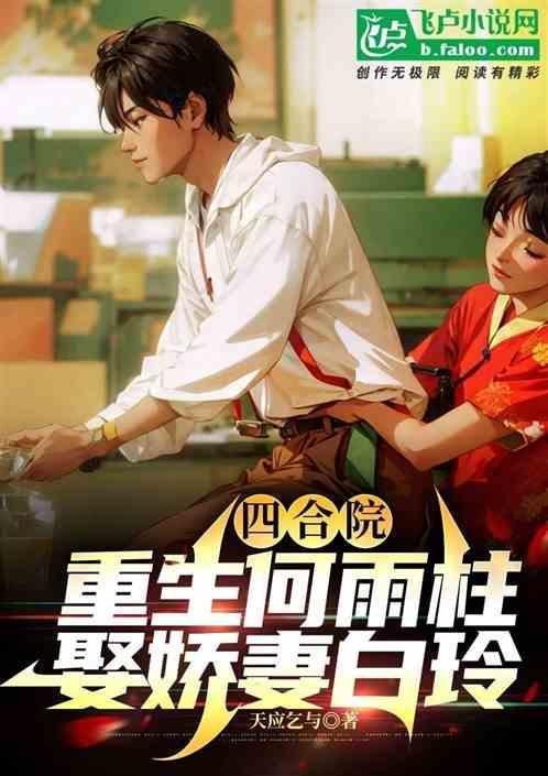 四合院：重生何雨柱，娶娇妻白玲