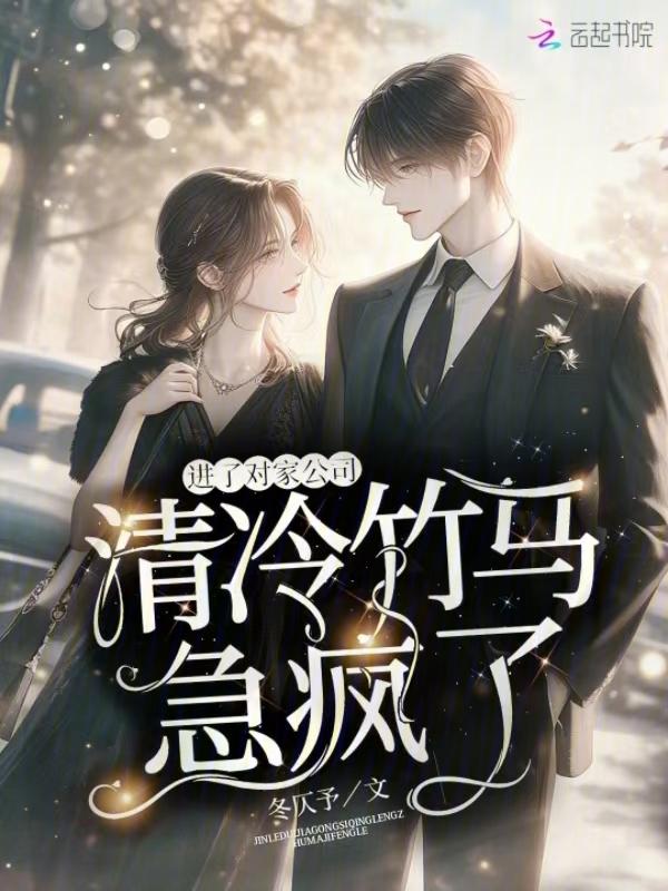 进了对家公司，清冷竹马急疯了