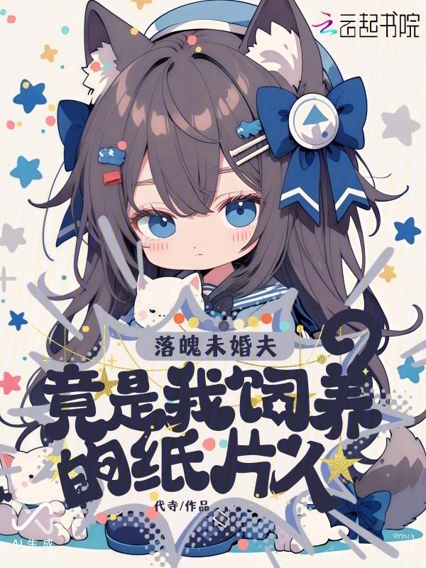 落魄未婚夫，竟是我饲养的纸片人