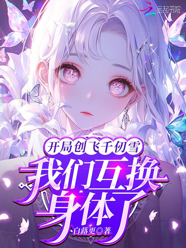 开局创飞千仞雪，我们互换身体了