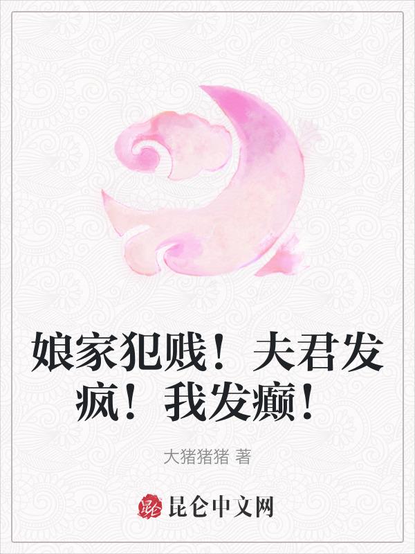 娘家犯贱！夫君发疯！我发癫！