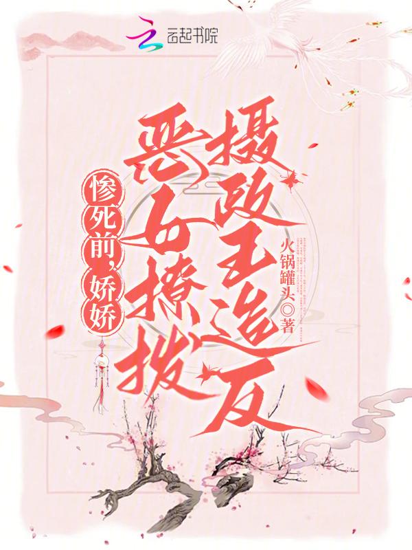 惨死前，娇娇恶女撩拨摄政王造反