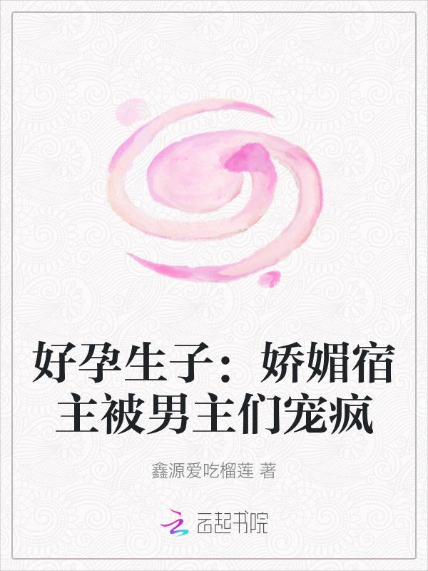 好孕生子：娇媚宿主被男主们宠疯