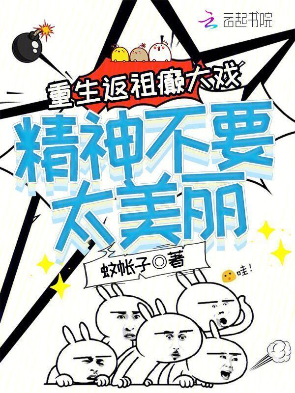 重生返祖癫大戏，精神不要太美丽